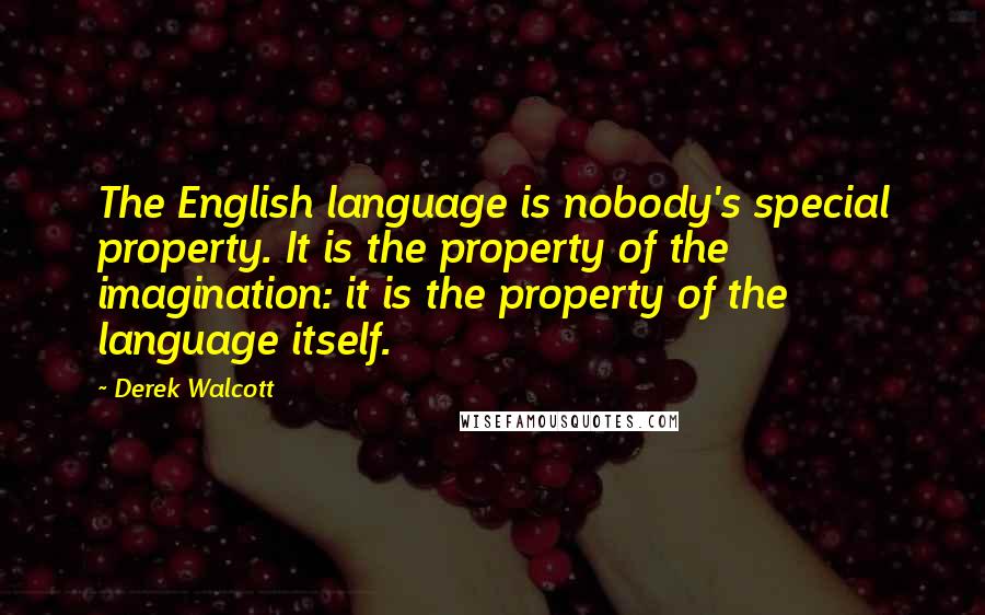 Derek Walcott Quotes: The English language is nobody's special property. It is the property of the imagination: it is the property of the language itself.