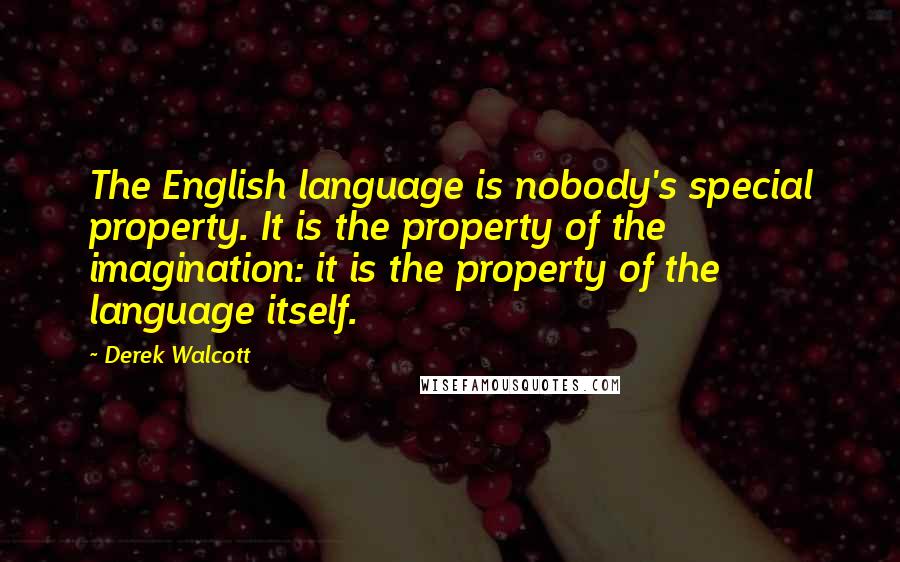 Derek Walcott Quotes: The English language is nobody's special property. It is the property of the imagination: it is the property of the language itself.