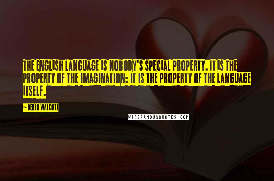 Derek Walcott Quotes: The English language is nobody's special property. It is the property of the imagination: it is the property of the language itself.