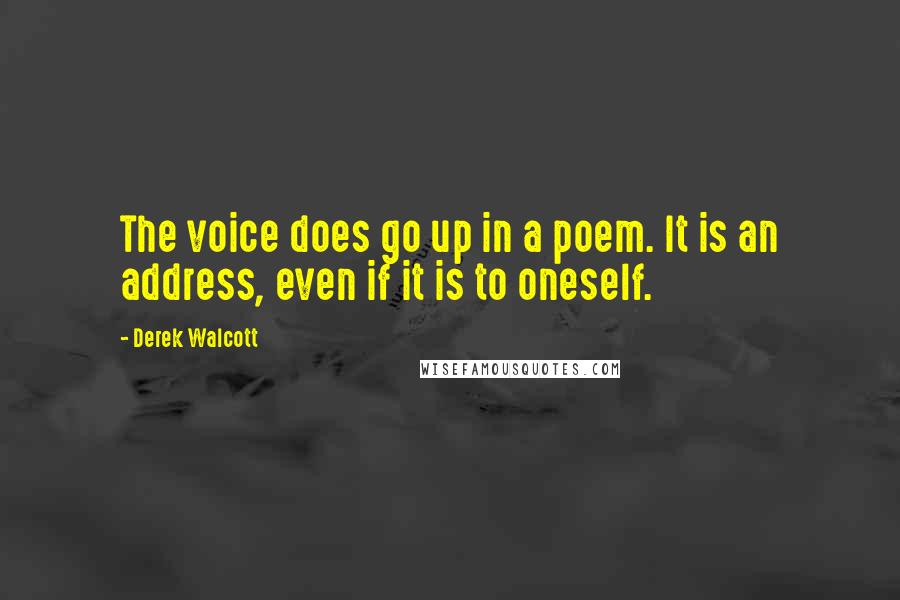 Derek Walcott Quotes: The voice does go up in a poem. It is an address, even if it is to oneself.