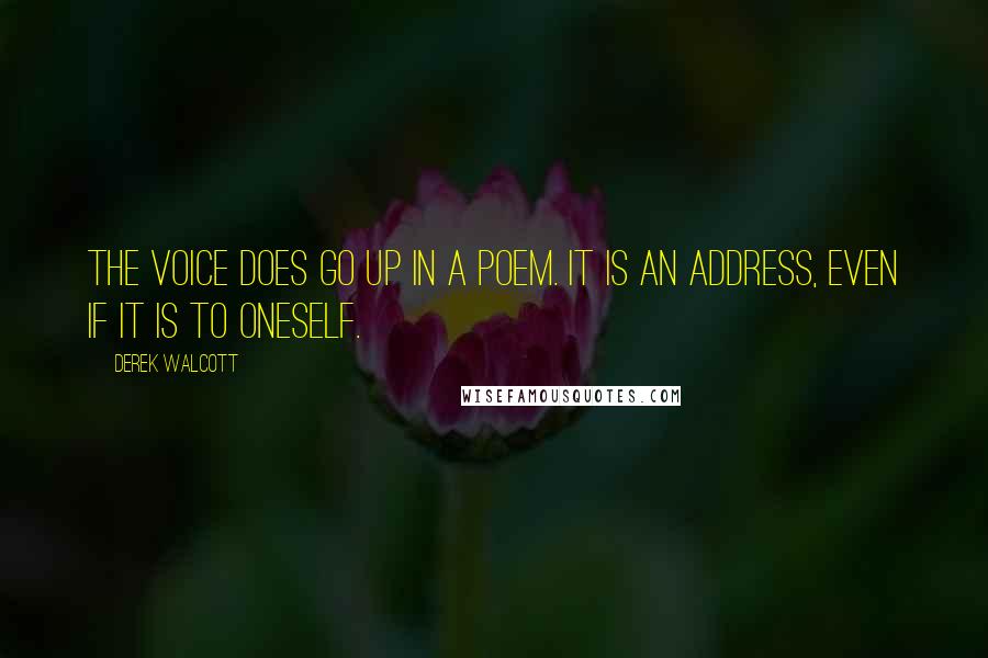 Derek Walcott Quotes: The voice does go up in a poem. It is an address, even if it is to oneself.