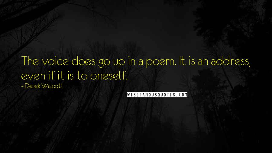 Derek Walcott Quotes: The voice does go up in a poem. It is an address, even if it is to oneself.