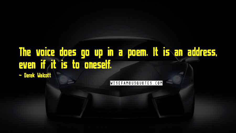 Derek Walcott Quotes: The voice does go up in a poem. It is an address, even if it is to oneself.