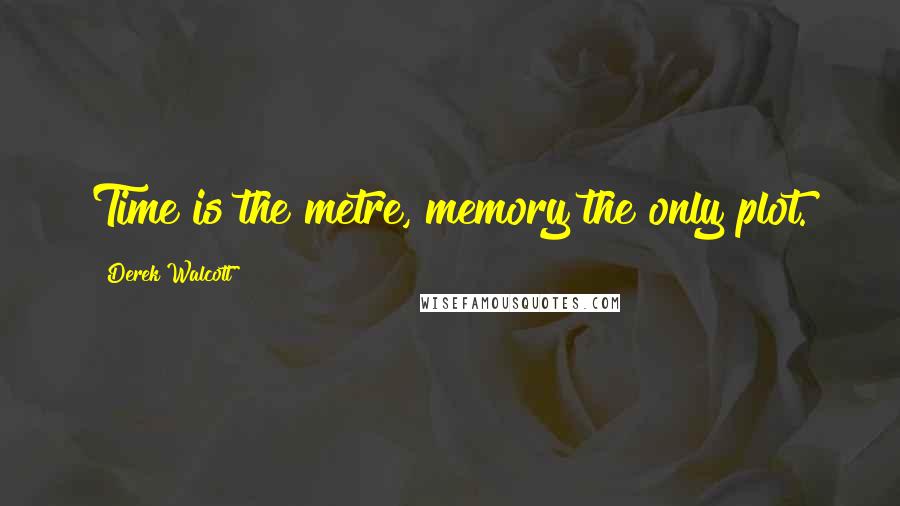 Derek Walcott Quotes: Time is the metre, memory the only plot.