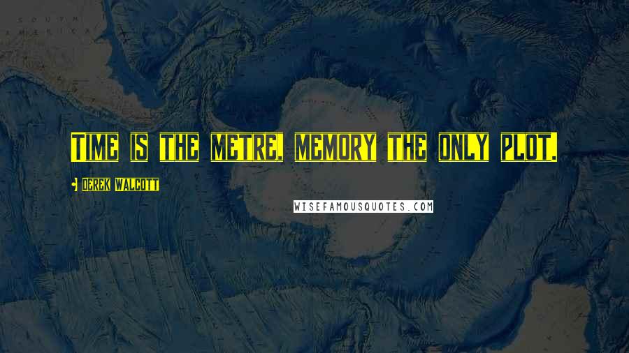 Derek Walcott Quotes: Time is the metre, memory the only plot.