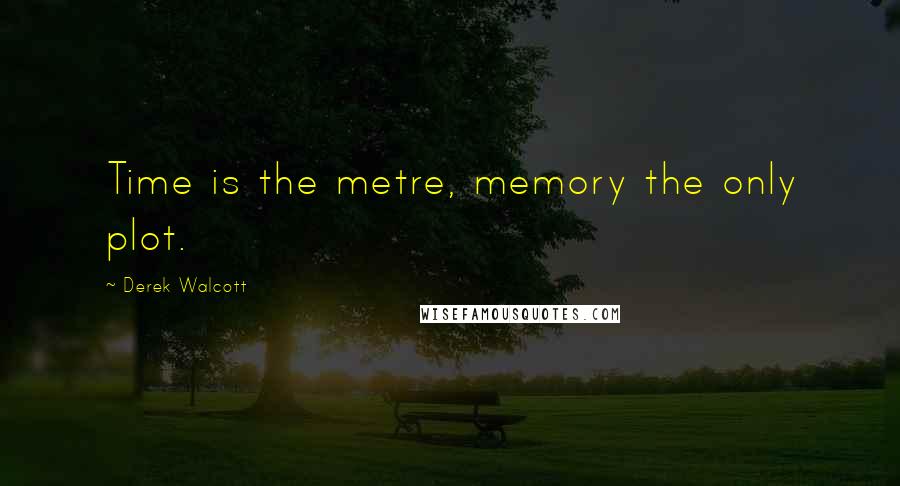 Derek Walcott Quotes: Time is the metre, memory the only plot.