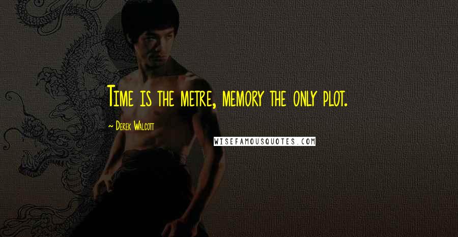 Derek Walcott Quotes: Time is the metre, memory the only plot.