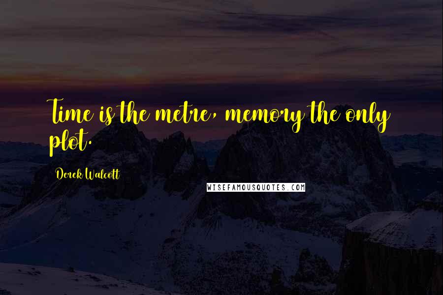 Derek Walcott Quotes: Time is the metre, memory the only plot.