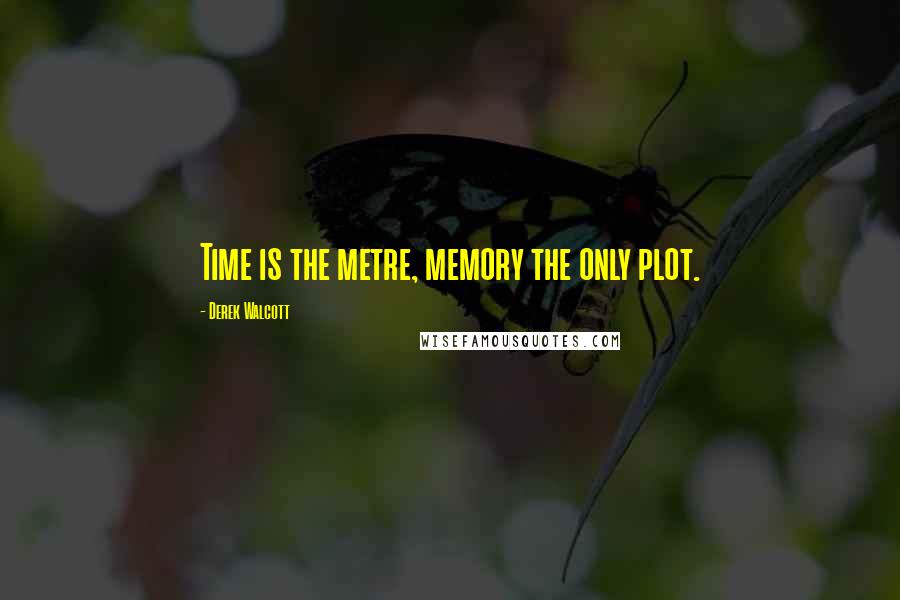 Derek Walcott Quotes: Time is the metre, memory the only plot.