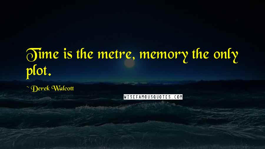 Derek Walcott Quotes: Time is the metre, memory the only plot.