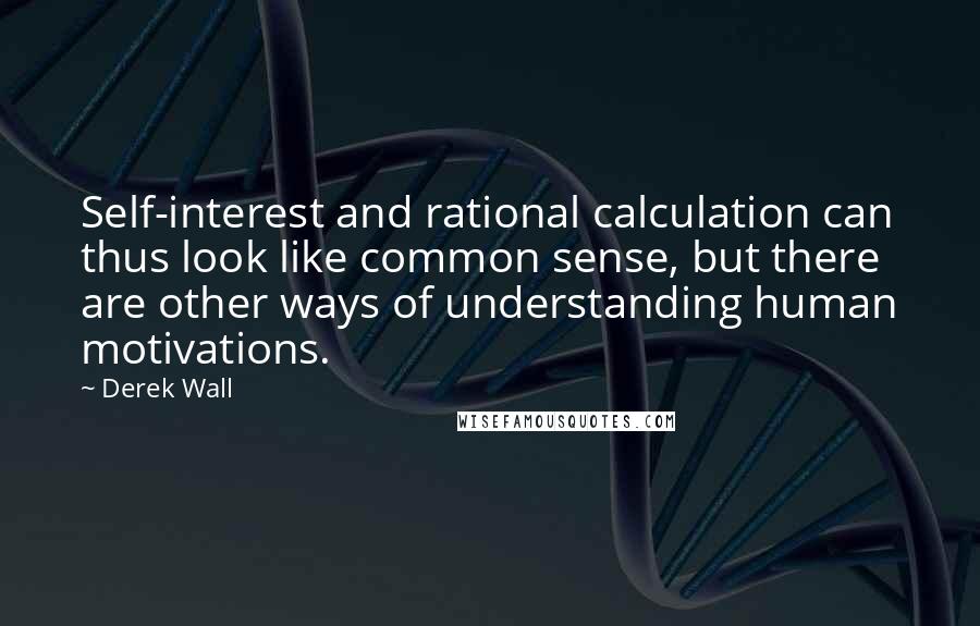 Derek Wall Quotes: Self-interest and rational calculation can thus look like common sense, but there are other ways of understanding human motivations.