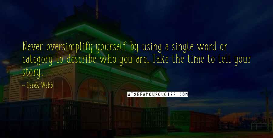 Derek Webb Quotes: Never oversimplify yourself by using a single word or category to describe who you are. Take the time to tell your story.