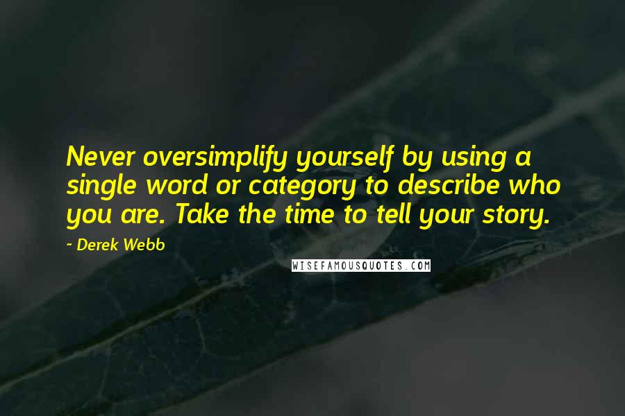 Derek Webb Quotes: Never oversimplify yourself by using a single word or category to describe who you are. Take the time to tell your story.