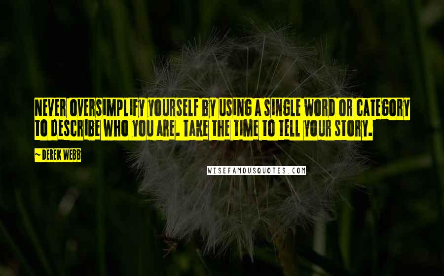 Derek Webb Quotes: Never oversimplify yourself by using a single word or category to describe who you are. Take the time to tell your story.