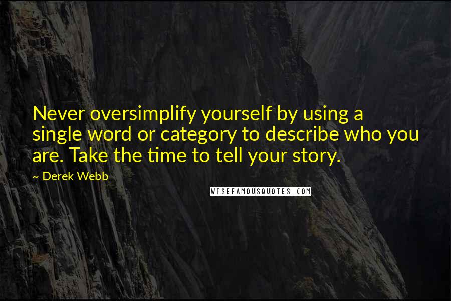 Derek Webb Quotes: Never oversimplify yourself by using a single word or category to describe who you are. Take the time to tell your story.