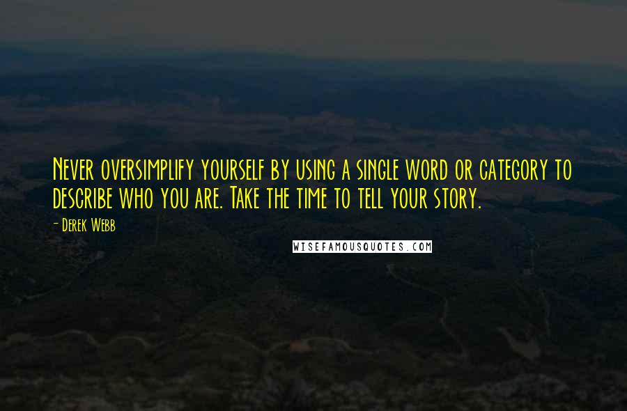 Derek Webb Quotes: Never oversimplify yourself by using a single word or category to describe who you are. Take the time to tell your story.