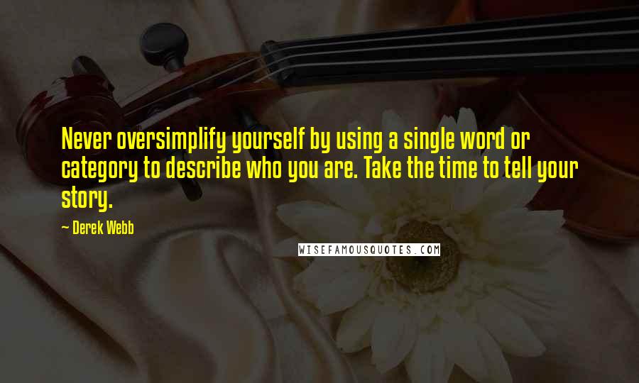 Derek Webb Quotes: Never oversimplify yourself by using a single word or category to describe who you are. Take the time to tell your story.