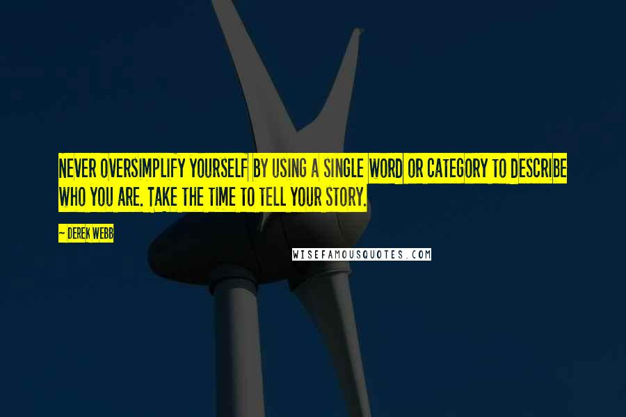 Derek Webb Quotes: Never oversimplify yourself by using a single word or category to describe who you are. Take the time to tell your story.