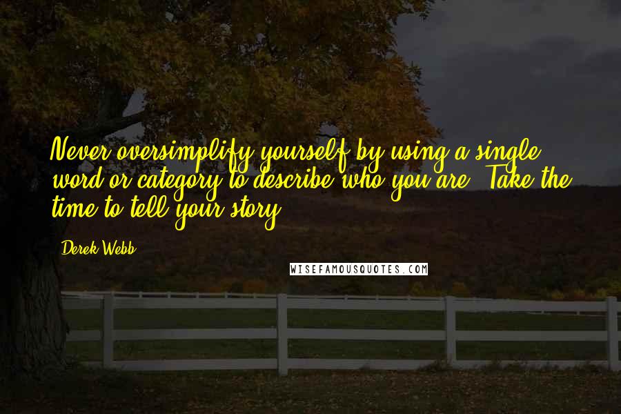 Derek Webb Quotes: Never oversimplify yourself by using a single word or category to describe who you are. Take the time to tell your story.