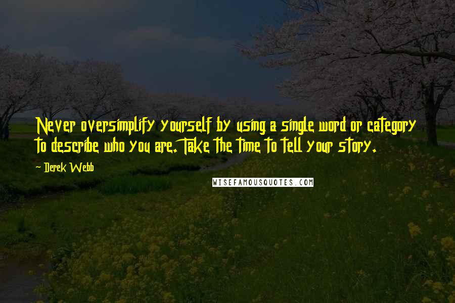 Derek Webb Quotes: Never oversimplify yourself by using a single word or category to describe who you are. Take the time to tell your story.