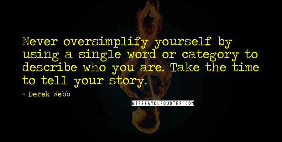 Derek Webb Quotes: Never oversimplify yourself by using a single word or category to describe who you are. Take the time to tell your story.