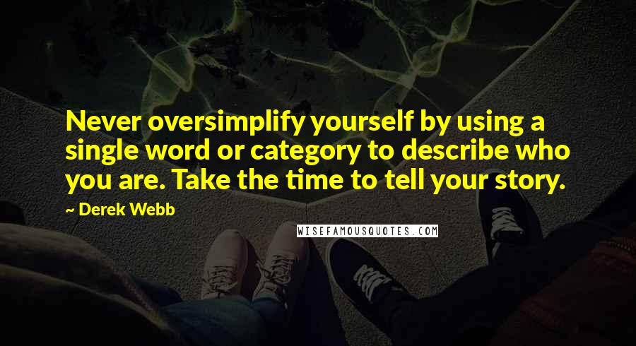 Derek Webb Quotes: Never oversimplify yourself by using a single word or category to describe who you are. Take the time to tell your story.