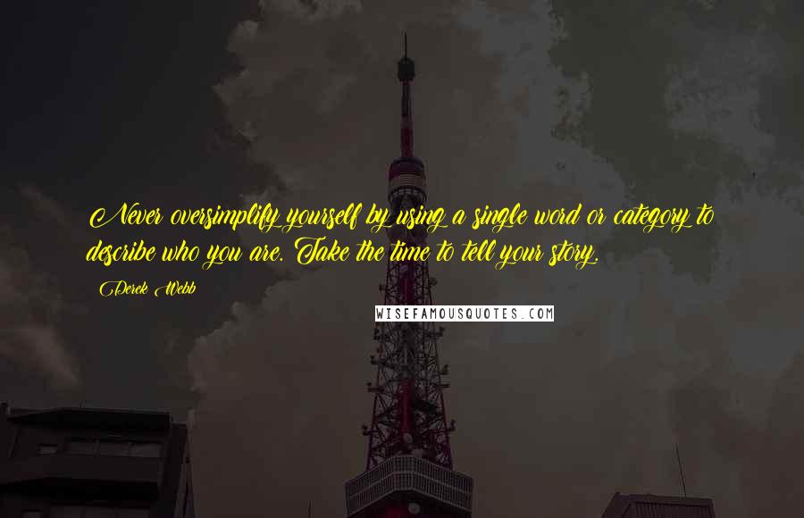 Derek Webb Quotes: Never oversimplify yourself by using a single word or category to describe who you are. Take the time to tell your story.