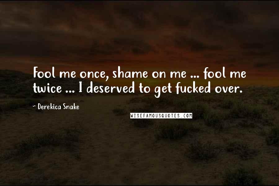 Derekica Snake Quotes: Fool me once, shame on me ... fool me twice ... I deserved to get fucked over.