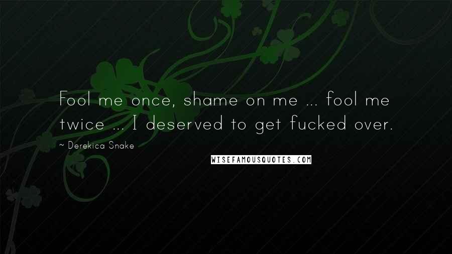 Derekica Snake Quotes: Fool me once, shame on me ... fool me twice ... I deserved to get fucked over.