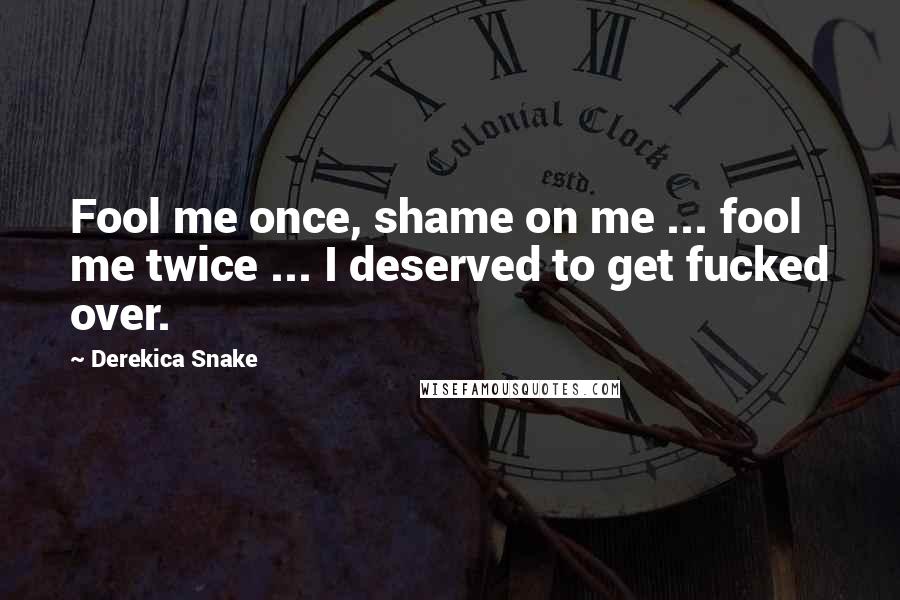 Derekica Snake Quotes: Fool me once, shame on me ... fool me twice ... I deserved to get fucked over.