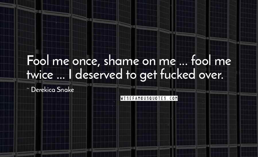 Derekica Snake Quotes: Fool me once, shame on me ... fool me twice ... I deserved to get fucked over.