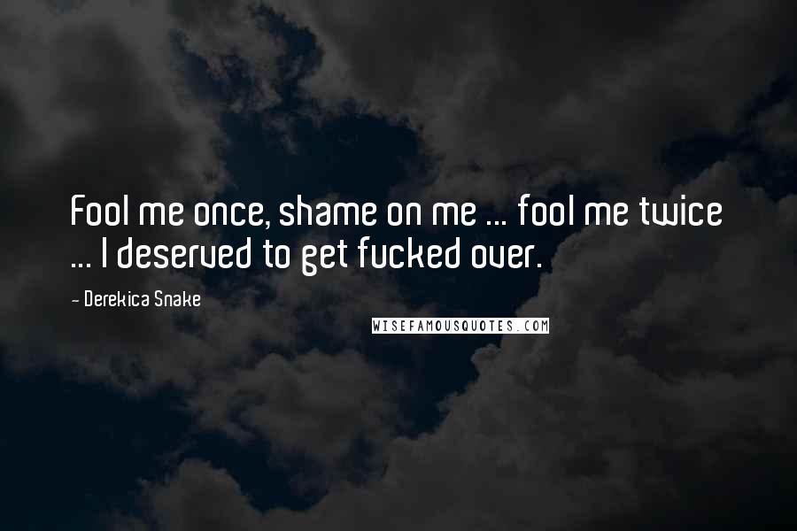 Derekica Snake Quotes: Fool me once, shame on me ... fool me twice ... I deserved to get fucked over.