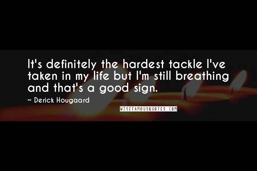 Derick Hougaard Quotes: It's definitely the hardest tackle I've taken in my life but I'm still breathing and that's a good sign.
