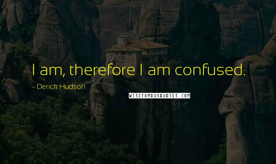 Derick Hudson Quotes: I am, therefore I am confused.