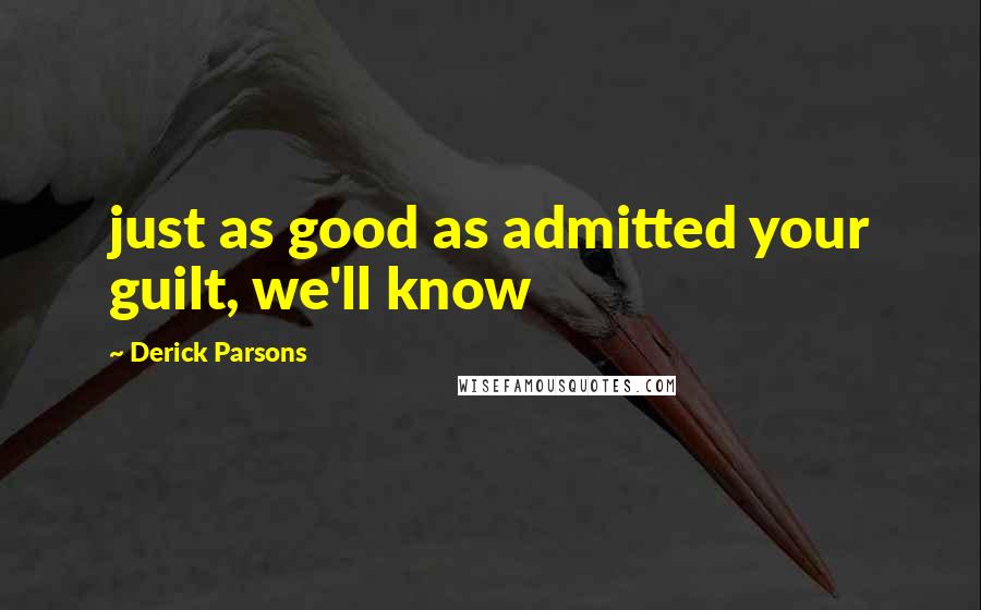 Derick Parsons Quotes: just as good as admitted your guilt, we'll know