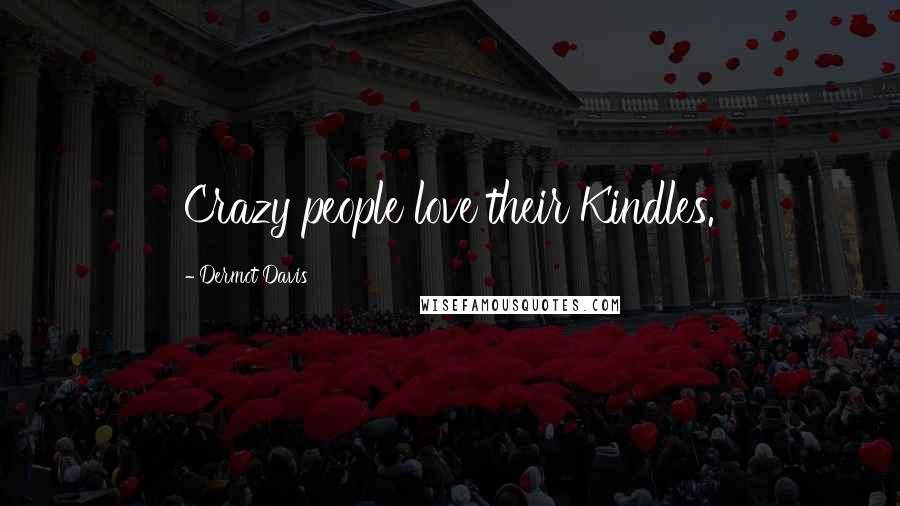 Dermot Davis Quotes: Crazy people love their Kindles.