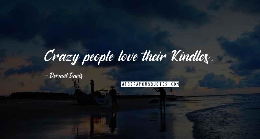 Dermot Davis Quotes: Crazy people love their Kindles.