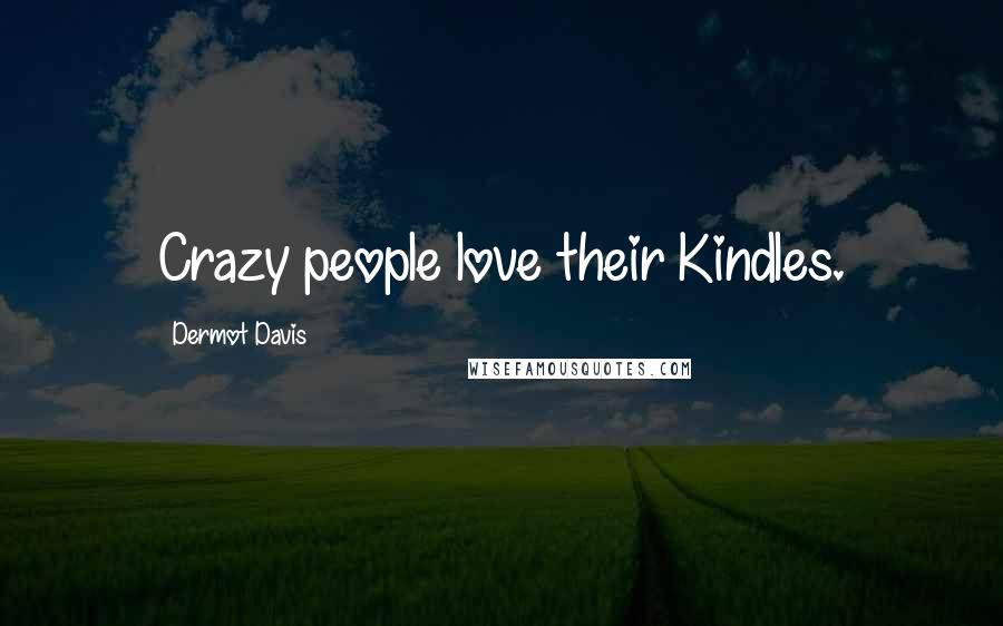 Dermot Davis Quotes: Crazy people love their Kindles.