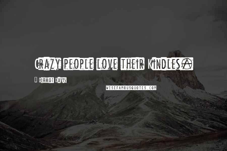 Dermot Davis Quotes: Crazy people love their Kindles.