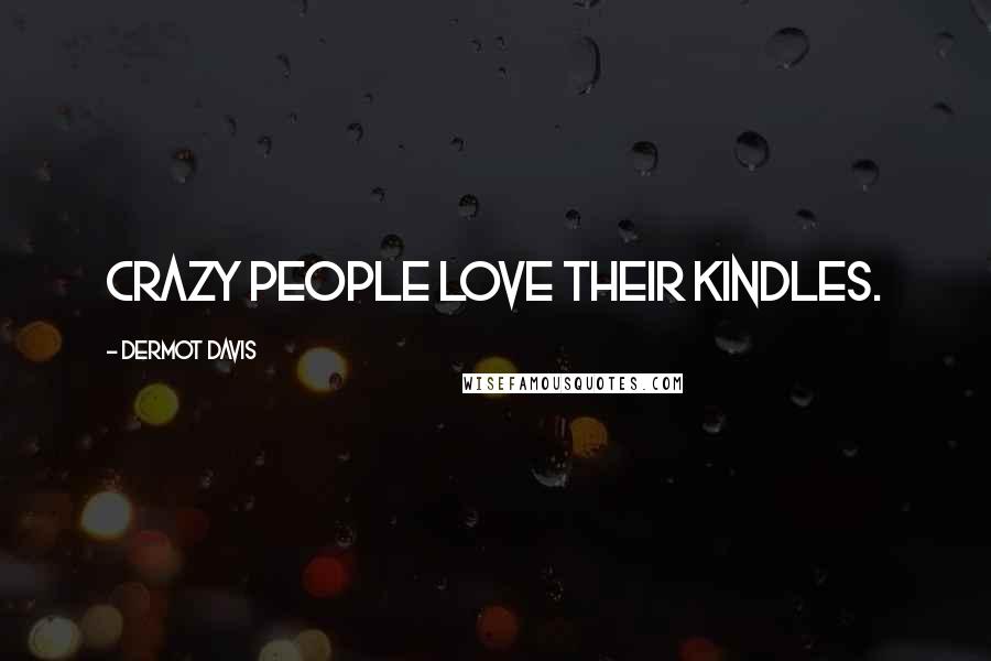 Dermot Davis Quotes: Crazy people love their Kindles.