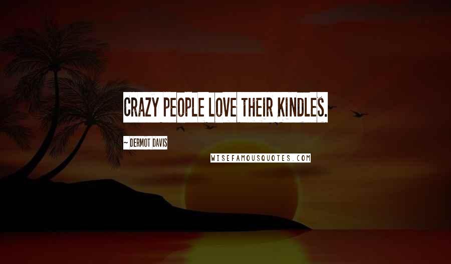 Dermot Davis Quotes: Crazy people love their Kindles.