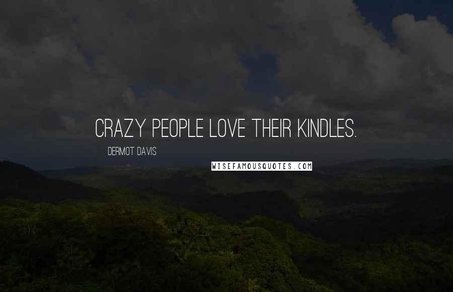 Dermot Davis Quotes: Crazy people love their Kindles.
