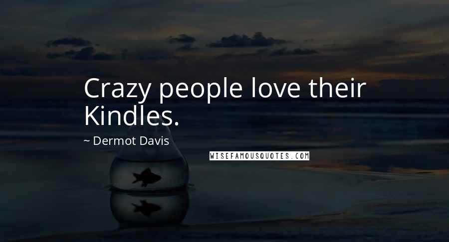 Dermot Davis Quotes: Crazy people love their Kindles.