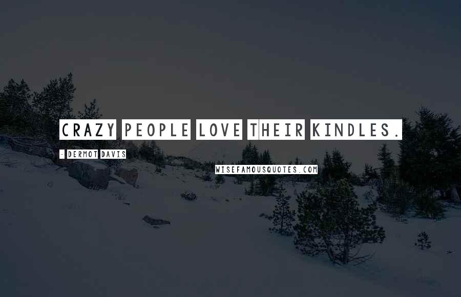 Dermot Davis Quotes: Crazy people love their Kindles.