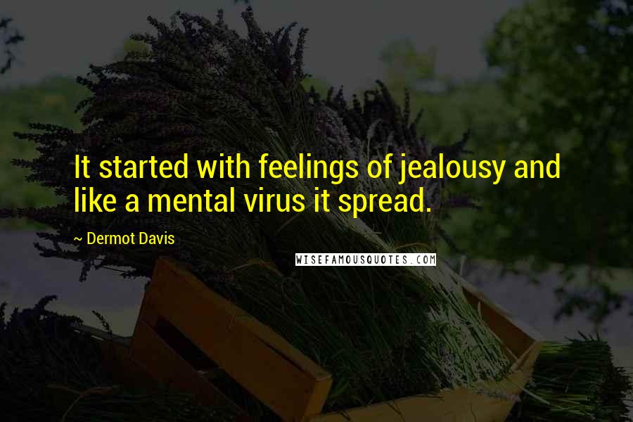 Dermot Davis Quotes: It started with feelings of jealousy and like a mental virus it spread.