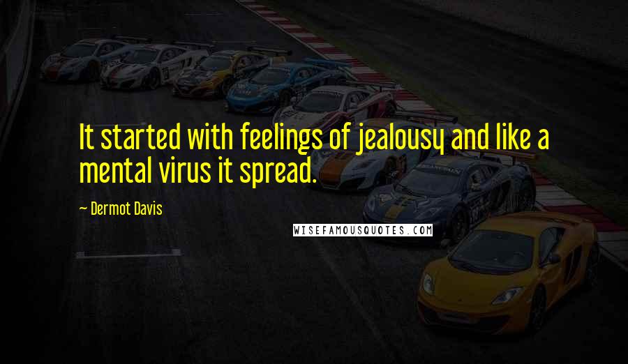 Dermot Davis Quotes: It started with feelings of jealousy and like a mental virus it spread.