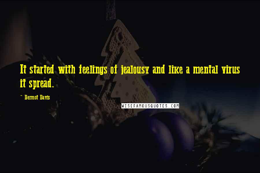 Dermot Davis Quotes: It started with feelings of jealousy and like a mental virus it spread.