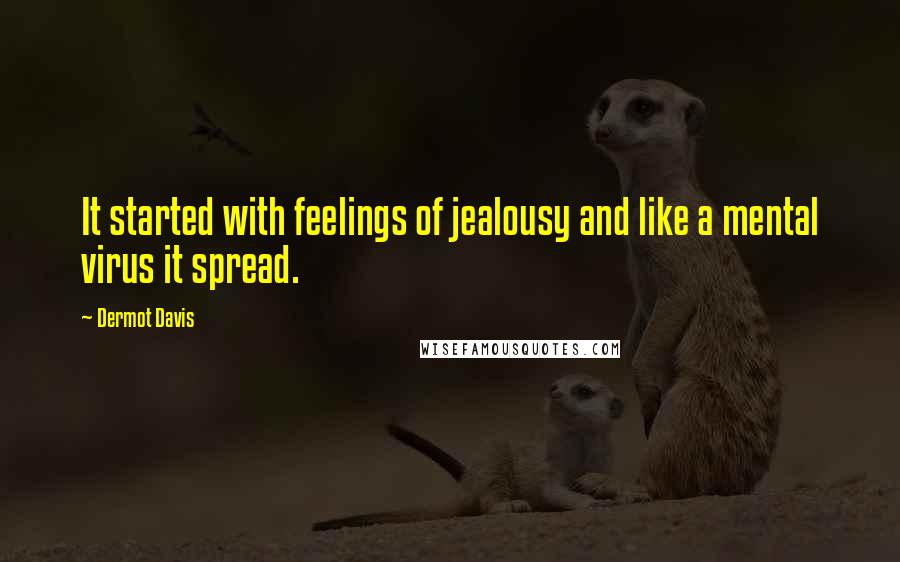 Dermot Davis Quotes: It started with feelings of jealousy and like a mental virus it spread.