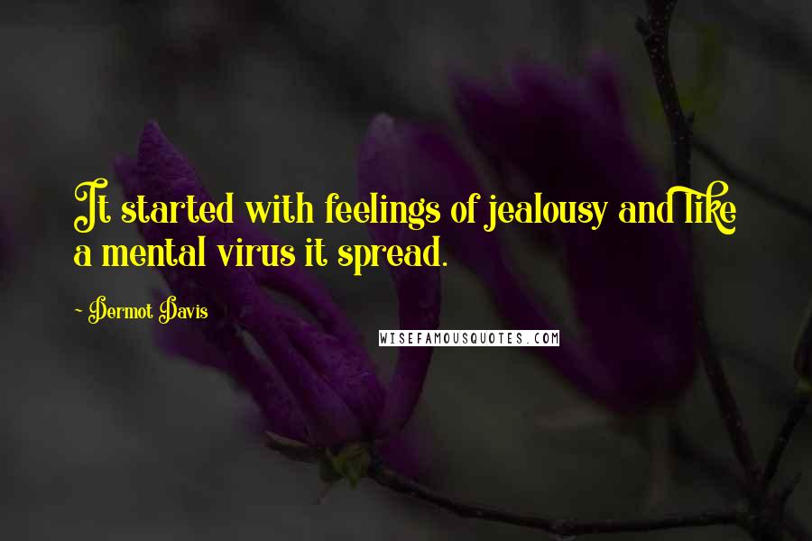 Dermot Davis Quotes: It started with feelings of jealousy and like a mental virus it spread.