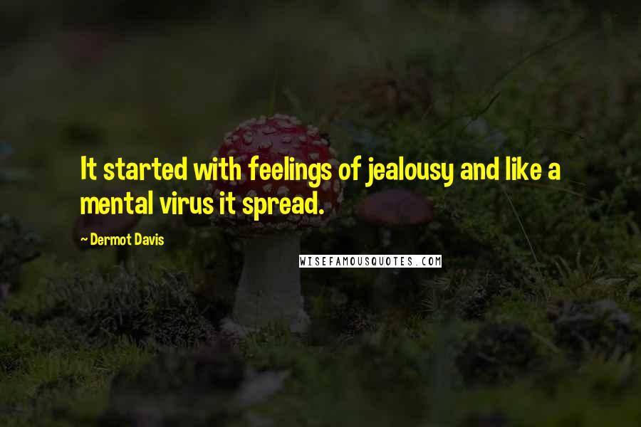 Dermot Davis Quotes: It started with feelings of jealousy and like a mental virus it spread.